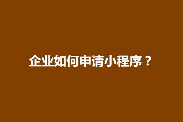 郑州企业如何申请小程序？企业注册小程序需要付费吗