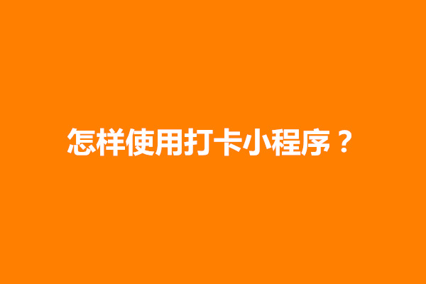 郑州怎样使用打卡小程序？打卡小程序怎么做