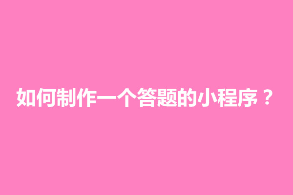 郑州如何制作一个答题的小程序？搭建方法介绍(图1)