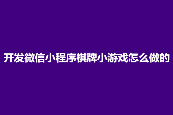 郑州开发微信小程序棋牌小游戏怎么做的