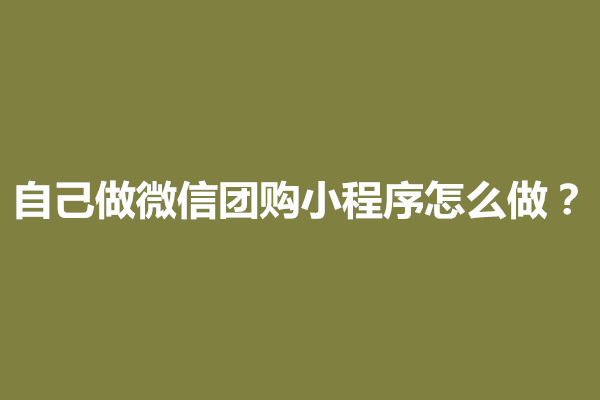 郑州自己做微信团购小程序怎么做？多少钱