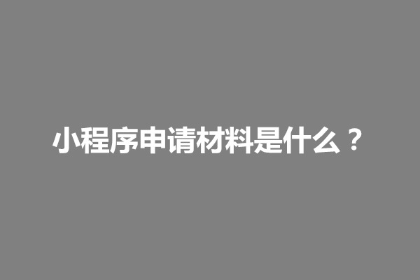 郑州小程序申请材料是什么？有什么要求