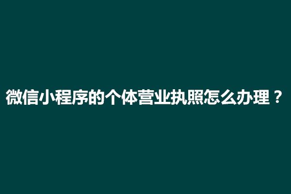 郑州微信小程序的个体营业执照怎么办理？要求是什么