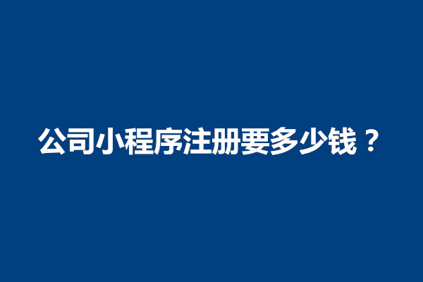 郑州公司小程序注册要多少钱？流程是什么(图1)