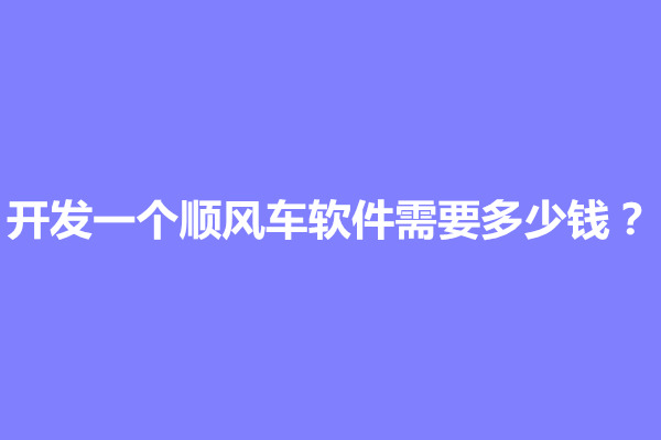 郑州开发一个顺风车软件需要多少钱？需要什么资质(图1)