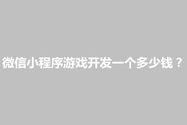 郑州微信小程序游戏开发一个多少钱？成本多少