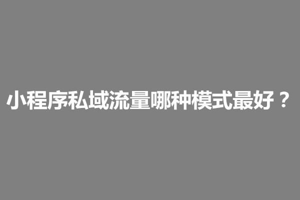 郑州小程序私域流量哪种模式最好？如何运营