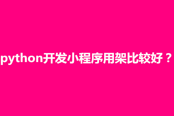 郑州python开发小程序用架比较好？怎么样