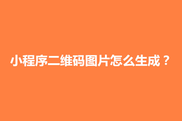 郑州小程序二维码图片怎么生成？如何制作小程序二维码