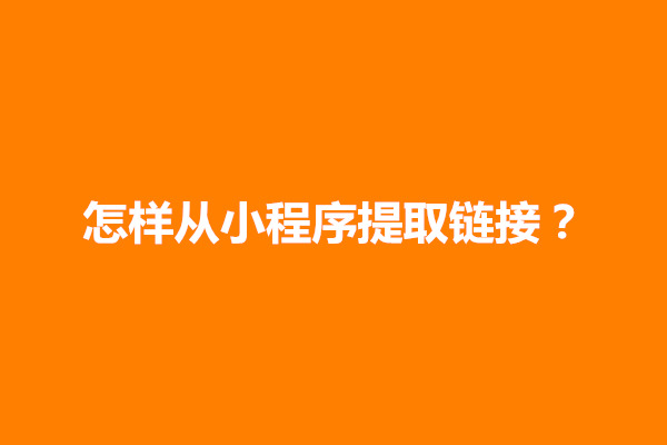 郑州怎样从小程序提取链接？怎么获取