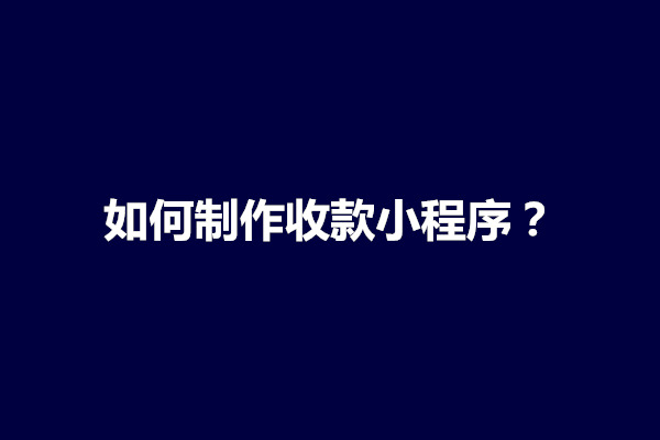 郑州如何制作收款小程序？小程序怎么做(图1)