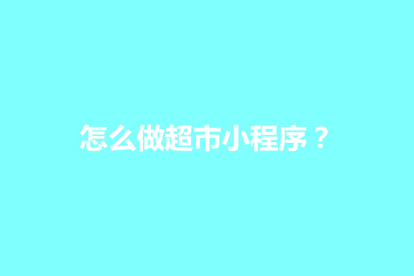 郑州怎么做超市小程序？超市小程序开发教程