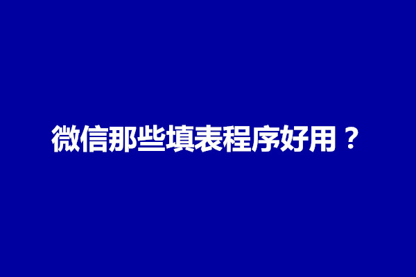 郑州微信填表小程序怎么做？微信那些填表程序好用