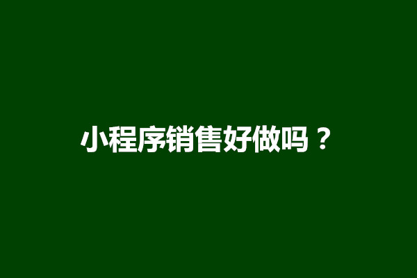 郑州小程序销售好做吗？小程序销售怎么找客户