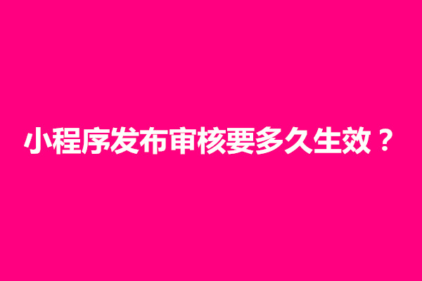 郑州小程序发布审核要多久生效？怎么通过