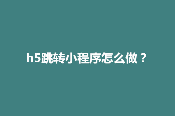 郑州h5跳转小程序怎么做？怎么跳转指定页面