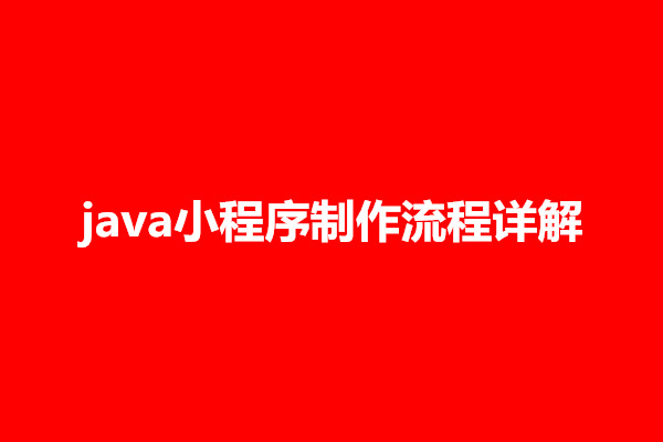 郑州java小程序制作流程详解，java小程序怎么运行