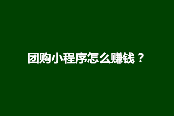 郑州团购小程序怎么赚钱？微信团购小程序怎么做(图1)