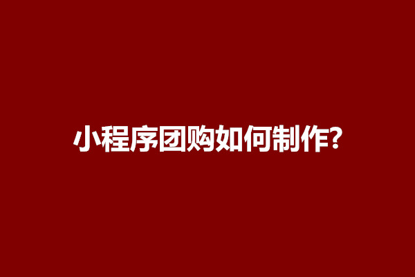 郑州小程序团购如何制作?有哪些优势