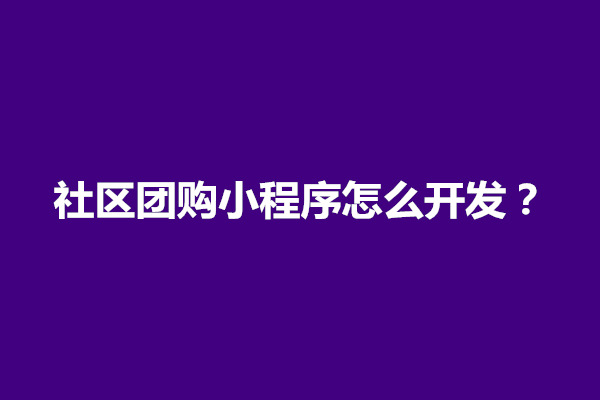 郑州社区团购小程序怎么开发？教程是什么(图1)