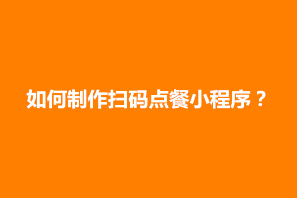 郑州如何制作扫码点餐小程序？需要多少钱(图1)