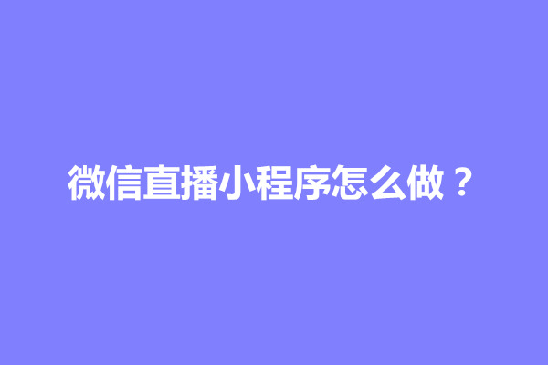 郑州微信直播小程序怎么做？大概多少钱