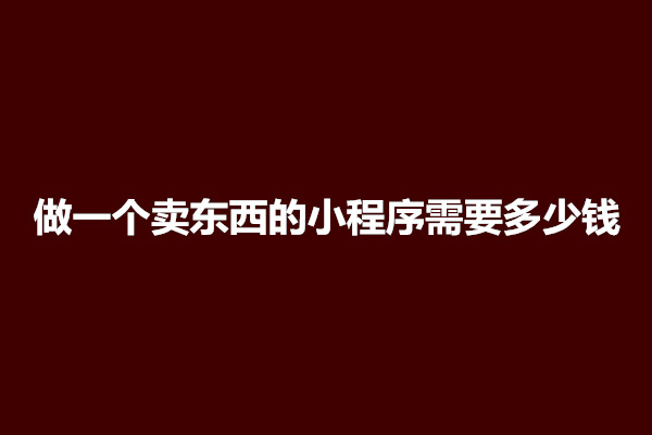 郑州做一个卖东西的小程序需要多少钱(图1)