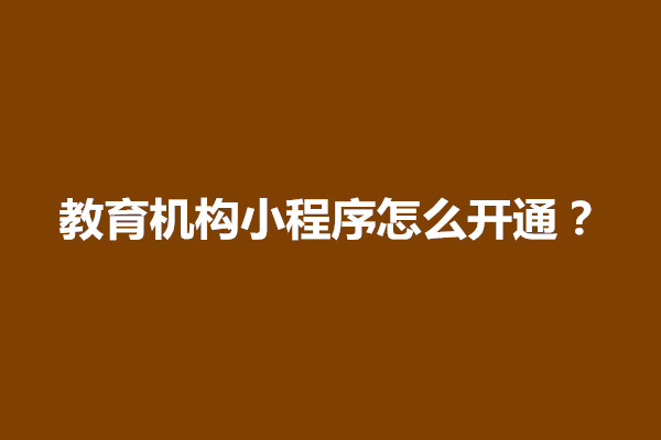 郑州教育机构小程序怎么开通？怎么开发(图1)