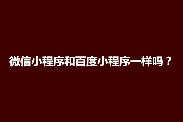 郑州微信小程序和百度小程序一样吗？哪个好用