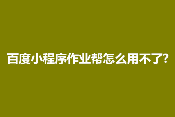 郑州百度小程序作业帮怎么用不了?如何找客服解决