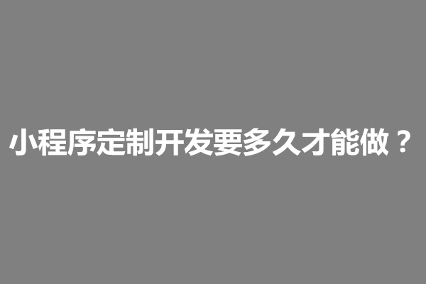 郑州小程序定制开发要多久才能做？有哪些流程