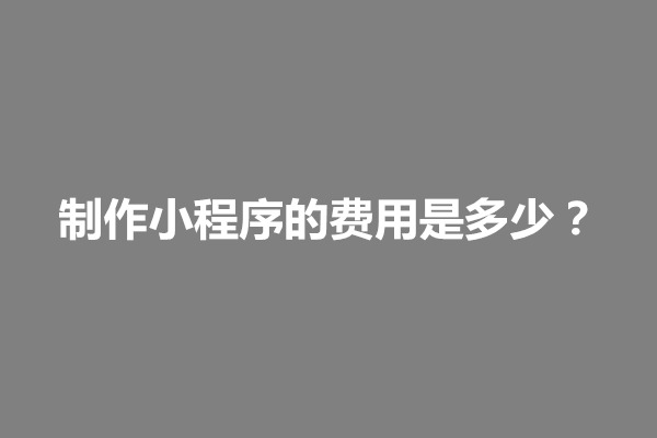 郑州制作小程序的费用是多少？怎么算