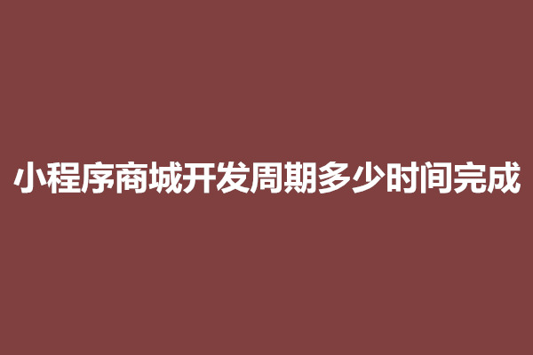 郑州小程序商城开发周期多少时间完成