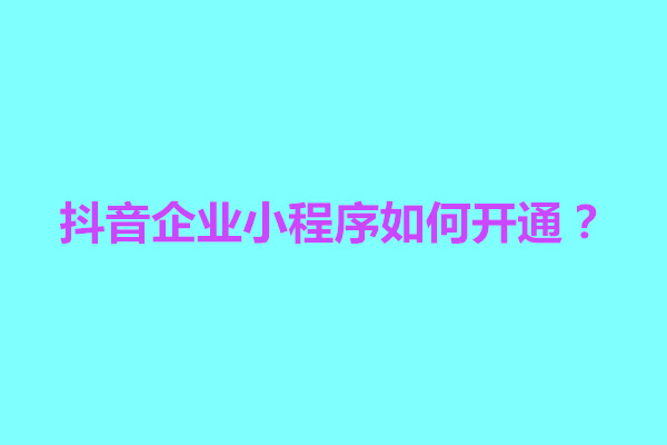 郑州抖音企业小程序如何开通？怎么制作