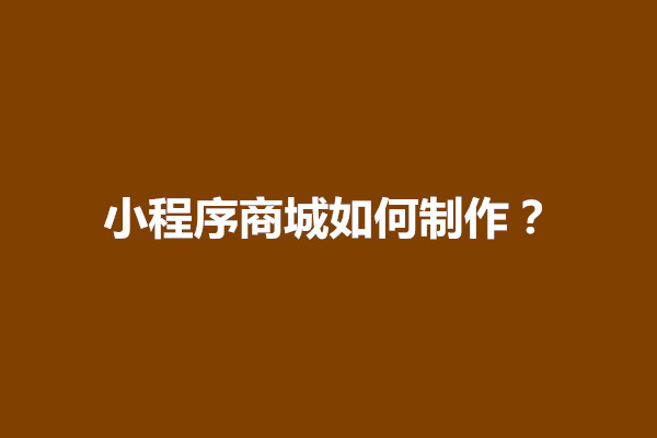 郑州小程序商城如何制作?方法有哪些