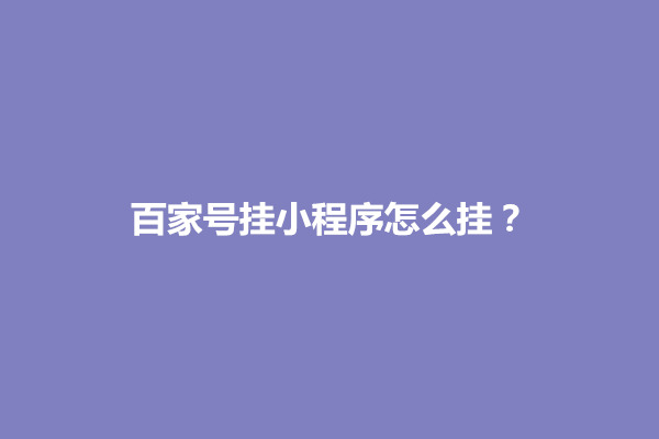 郑州百家号挂小程序怎么挂？百家号挂商品技巧有哪些