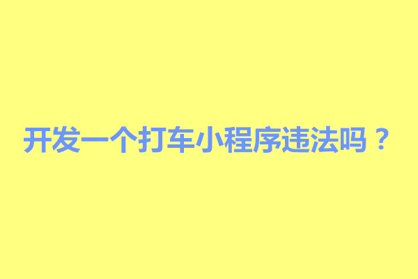 郑州开发一个打车小程序违法吗？打车小程序怎么做