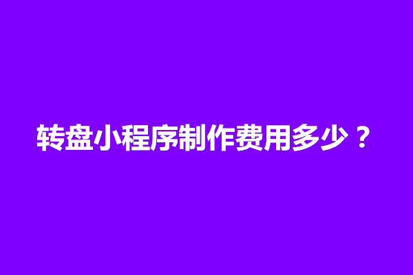 郑州转盘小程序制作费用多少？费用涉及几个方面