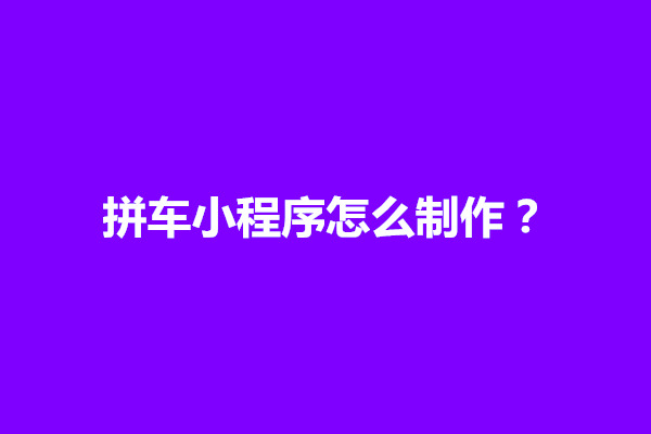 郑州拼车小程序怎么制作？如何进行开发