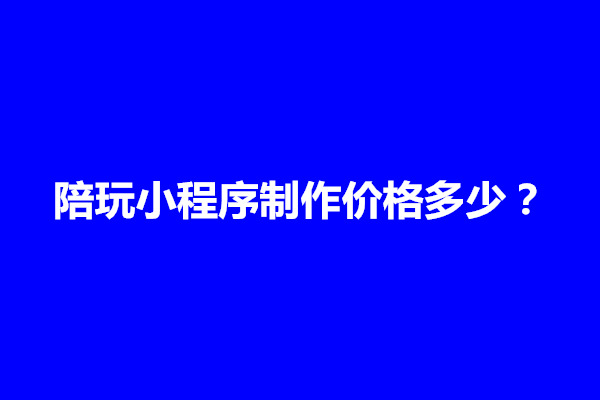 郑州陪玩小程序制作价格多少？有哪些影响价格因素(图1)