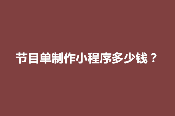 郑州节目单制作小程序多少钱？有哪些制作成本(图1)