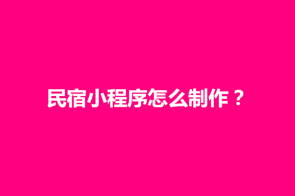 郑州民宿小程序怎么制作？都有哪些简单步骤