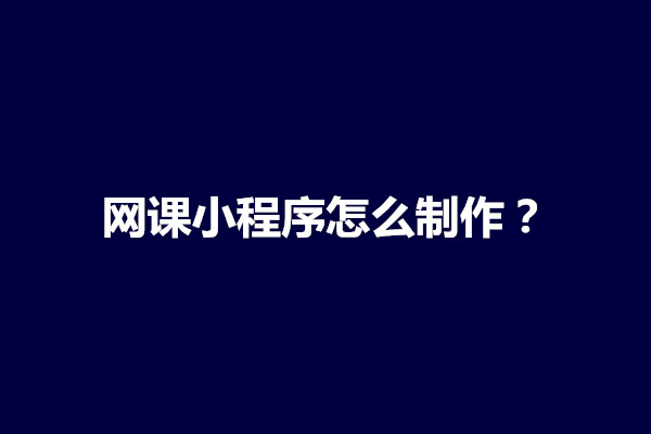 郑州网课小程序怎么制作？有哪些基础流程和技术架构