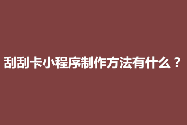 郑州刮刮卡小程序制作方法有什么？