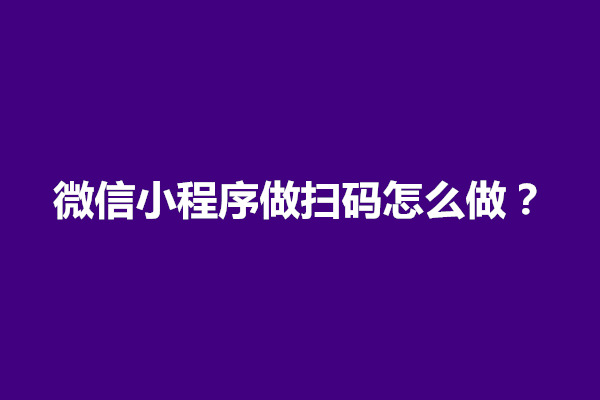 郑州微信小程序做扫码怎么做？需要注意几点(图1)