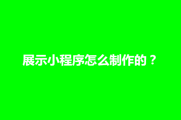 郑州展示小程序怎么制作的？展示类小程序有哪些功能