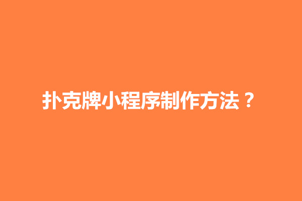 郑州扑克牌小程序制作方法？有什么特色功能