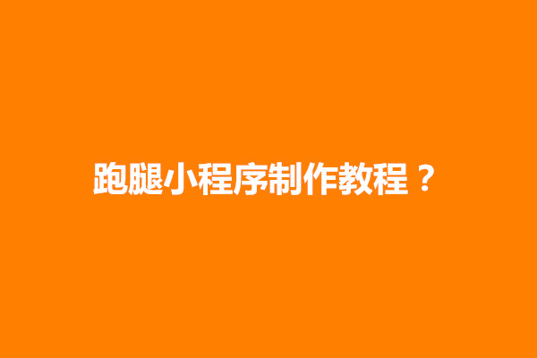 郑州跑腿小程序制作教程？跑腿小程序有哪些优势