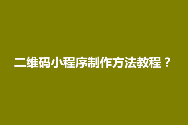 郑州二维码小程序制作方法教程？二维码小程序有什么前景(图1)