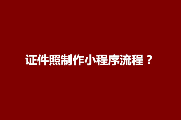 郑州证件照制作小程序流程？有什么优势